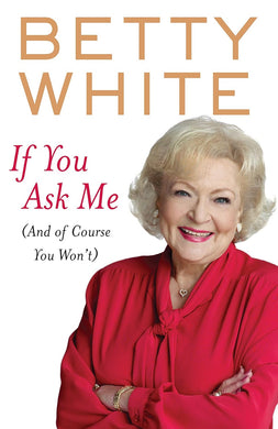 Book cover for 'If You Ask Me (And of Course You Won't)' by Betty White with a picture of Betty White in a red dress over a white background.