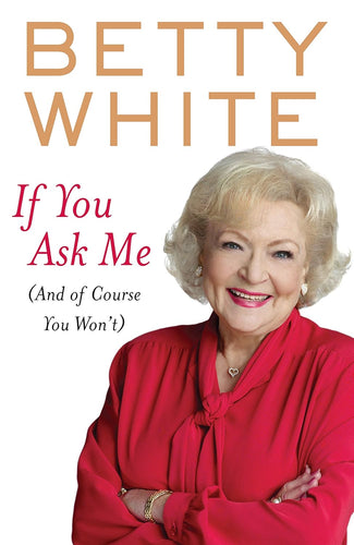 Book cover for 'If You Ask Me (And of Course You Won't)' by Betty White with a picture of Betty White in a red dress over a white background.