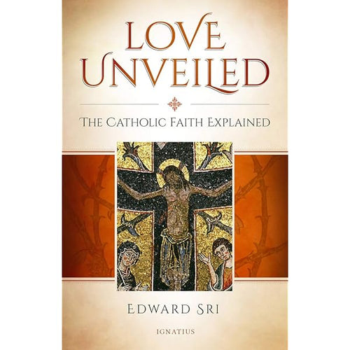 Love Unveiled-The Catholic Faith Explained by Edward Sri: stock image of front cover.