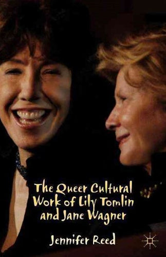 The Queer Cultural Work of Lily Tomlin and Jane Wagner by Jennifer Reed: stock image of front cover.