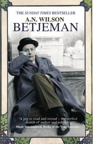 Betjeman by A. N. Wilson: stock image of front cover; a photograph of a man wearing a long grey overcoat, brown pants, black leather shoes and a black bowler hat. He is sitting on the ground, on the rooftop of a building, leaning against a low concrete wall. His right elbow sits on the top of the wall, his head is resting in his right hand. His right leg is tucked underneath himself, his left leg bent upwards at the knee. There are out-of-focus white buildings in the background. THE SUNDAY TIMES BESTSELLER