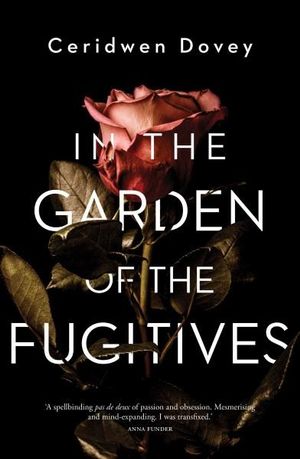 In the Garden of the Fugitives by Ceridwen Dovey: stock image of front cover; a red rose with stem and brownish/green leaves on a black background.  Ceridwen Dovey written in white lettering at the top of the cover. IN THE GARDEN OF THE FUGITIVES written in large white lettering. A short review by Anna Funder in small white lettering under the title.