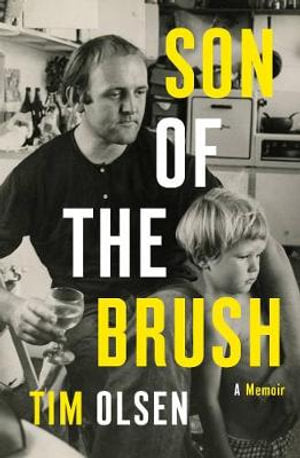 Son of the Brush by Tim Olsen: stock image of front cover; black and white photograph of a man sitting on a chair in a kitchen. His legs are crossed, he has a glass of white wine in his right hand, and his left arm is draped over the left shoulder of a little boy standing against his legs. The little boy is topless and the man's left hand is sitting on his belly.  The words SON OF THE BRUSH A MEMOIR TIM OLSEN are written down and across the page in large and small white and yellow lettering. 