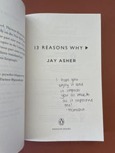 Load image into Gallery viewer, Thirteen Reasons Why by Jay Asher: photo of the Title Page which a previous owner has written the message: &quot;I hope you enjoy it and it impacts you as much as it impacted me! - Hemisha&quot; written in black pen.
