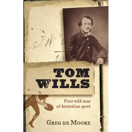 Tom Wills-The First Wild Man of Australian Sport by Greg De Moore: stock image of front cover.